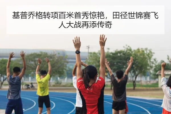 基普乔格转项百米首秀惊艳，田径世锦赛飞人大战再添传奇